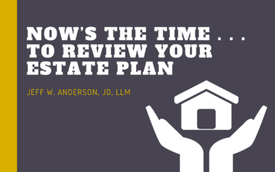 NOW’S the Time . . . to Review Your Estate Plan